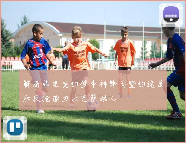 解局弗里克的梦中神锋戈登的速度和反抢能力让巴萨动心